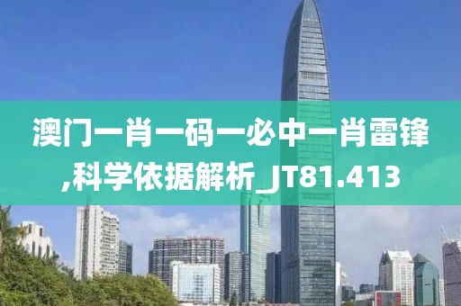 澳門一肖一碼一必中一肖雷鋒,科學依據(jù)解析_JT81.413