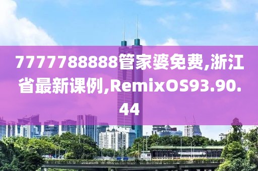 7777788888管家婆免費(fèi),浙江省最新課例,RemixOS93.90.44