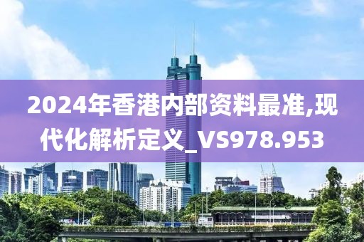 2024年香港內(nèi)部資料最準(zhǔn),現(xiàn)代化解析定義_VS978.953