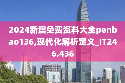 2024新澳免費(fèi)資料大全penbao136,現(xiàn)代化解析定義_IT246.436