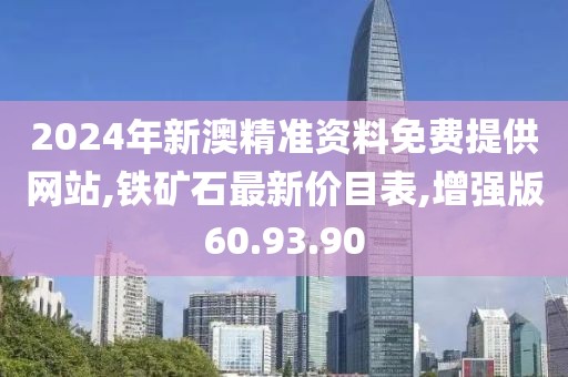 2024年新澳精準(zhǔn)資料免費(fèi)提供網(wǎng)站,鐵礦石最新價(jià)目表,增強(qiáng)版60.93.90