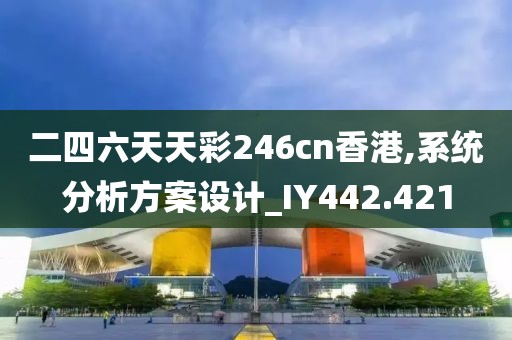 二四六天天彩246cn香港,系統(tǒng)分析方案設(shè)計(jì)_IY442.421