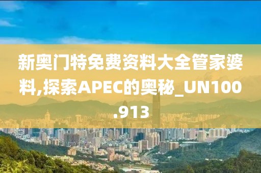 新奧門特免費資料大全管家婆料,探索APEC的奧秘_UN100.913