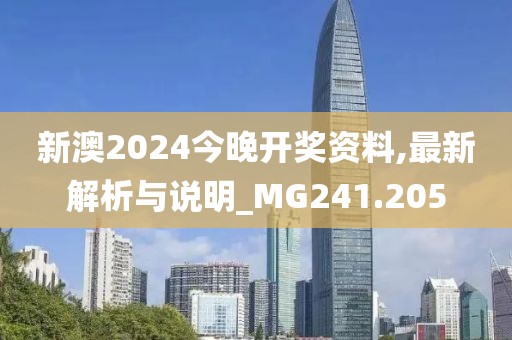 新澳2024今晚開獎資料,最新解析與說明_MG241.205