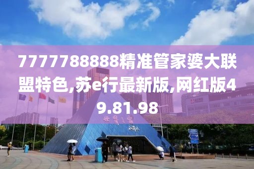 7777788888精準管家婆大聯(lián)盟特色,蘇e行最新版,網(wǎng)紅版49.81.98