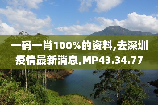 一碼一肖100%的資料,去深圳疫情最新消息,MP43.34.77