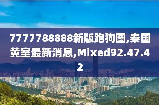 7777788888新版跑狗圖,泰國黃室最新消息,Mixed92.47.42