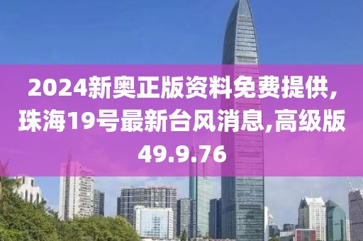 2024新奧正版資料免費(fèi)提供,珠海19號最新臺風(fēng)消息,高級版49.9.76