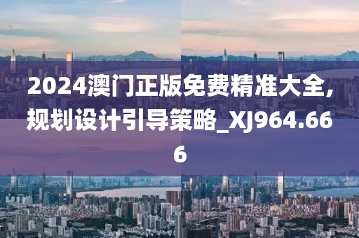 2024澳門正版免費(fèi)精準(zhǔn)大全,規(guī)劃設(shè)計(jì)引導(dǎo)策略_XJ964.666