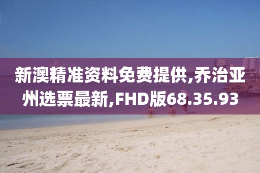 新澳精準(zhǔn)資料免費提供,喬治亞州選票最新,FHD版68.35.93