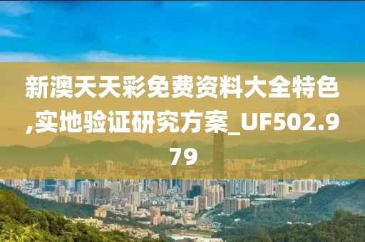 新澳天天彩免費資料大全特色,實地驗證研究方案_UF502.979