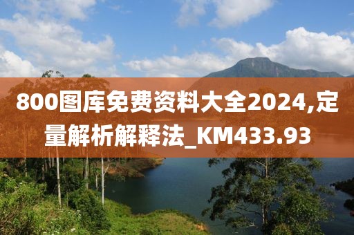 800圖庫(kù)免費(fèi)資料大全2024,定量解析解釋法_KM433.93