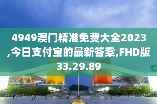 4949澳門精準(zhǔn)免費(fèi)大全2023,今日支付寶的最新答案,FHD版33.29.89