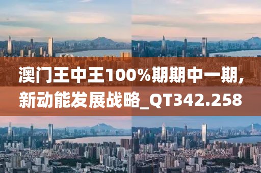 澳門王中王100%期期中一期,新動(dòng)能發(fā)展戰(zhàn)略_QT342.258