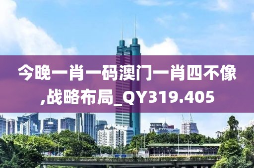 今晚一肖一碼澳門一肖四不像,戰(zhàn)略布局_QY319.405