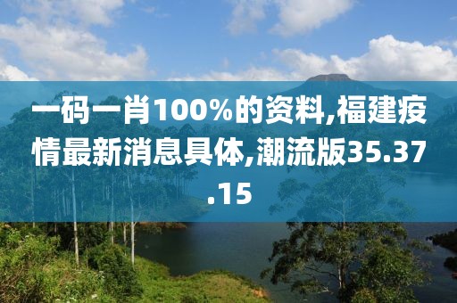 一碼一肖100%的資料,福建疫情最新消息具體,潮流版35.37.15