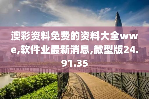 澳彩資料免費(fèi)的資料大全wwe,軟件業(yè)最新消息,微型版24.91.35