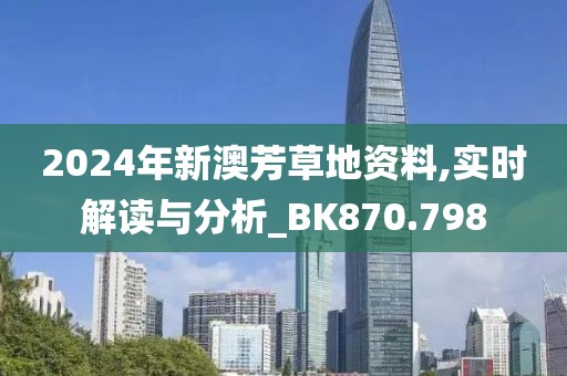 2024年新澳芳草地資料,實時解讀與分析_BK870.798