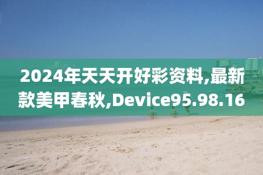 2024年天天開好彩資料,最新款美甲春秋,Device95.98.16