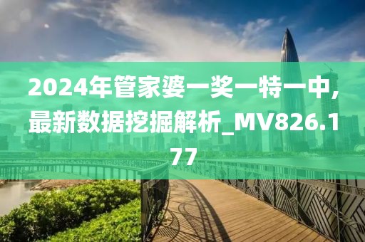 2024年管家婆一獎一特一中,最新數(shù)據(jù)挖掘解析_MV826.177