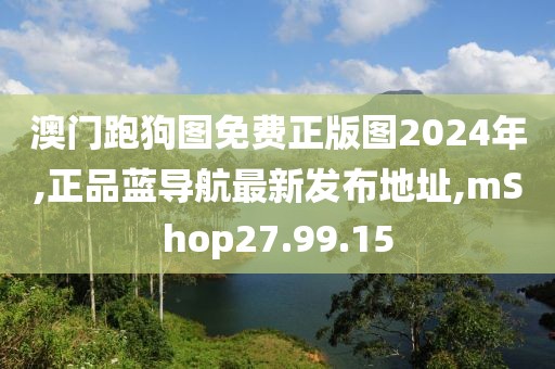 澳門跑狗圖免費正版圖2024年,正品藍導(dǎo)航最新發(fā)布地址,mShop27.99.15