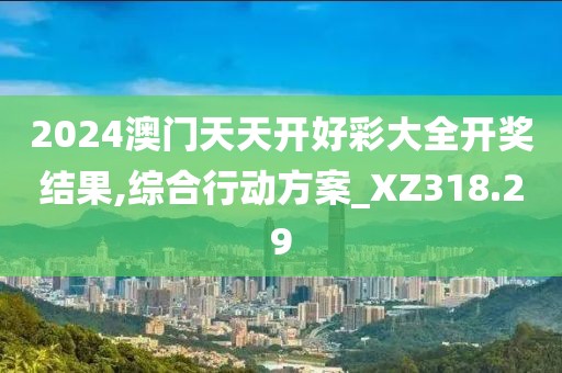 2024澳門天天開好彩大全開獎結(jié)果,綜合行動方案_XZ318.29