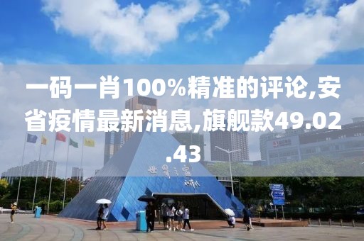 一碼一肖100%精準的評論,安省疫情最新消息,旗艦款49.02.43