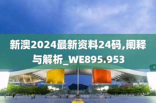 新澳2024最新資料24碼,闡釋與解析_WE895.953