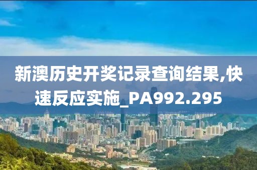 新澳歷史開獎記錄查詢結(jié)果,快速反應實施_PA992.295