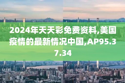 2024年天天彩免費資料,美國疫情的最新情況中國,AP95.37.34