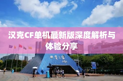 漢克CF單機最新版深度解析與體驗分享