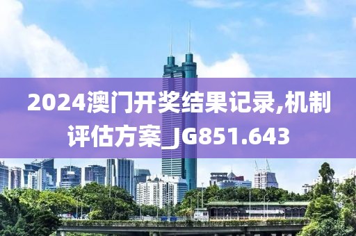 2024澳門開獎結果記錄,機制評估方案_JG851.643