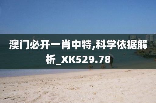 澳門必開一肖中特,科學(xué)依據(jù)解析_XK529.78