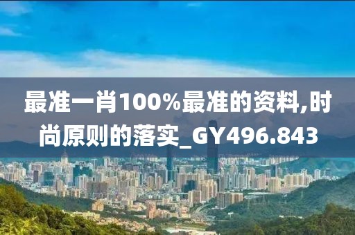 最準(zhǔn)一肖100%最準(zhǔn)的資料,時(shí)尚原則的落實(shí)_GY496.843