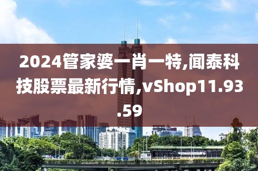 2024管家婆一肖一特,聞泰科技股票最新行情,vShop11.93.59