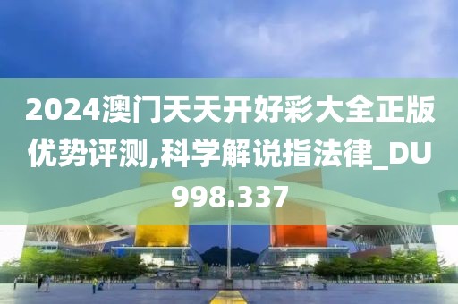 2024澳門天天開好彩大全正版優(yōu)勢評測,科學(xué)解說指法律_DU998.337