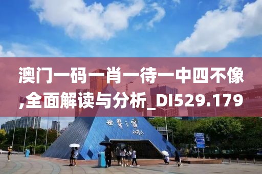 澳門一碼一肖一待一中四不像,全面解讀與分析_DI529.179