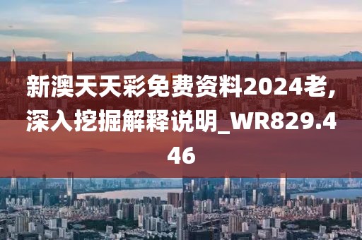 新澳天天彩免費(fèi)資料2024老,深入挖掘解釋說(shuō)明_WR829.446