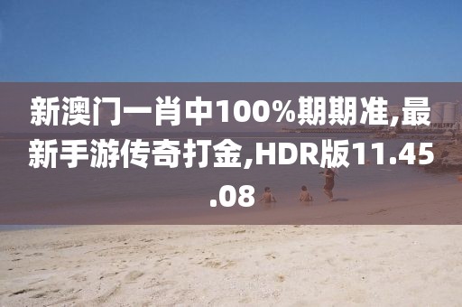 新澳門一肖中100%期期準(zhǔn),最新手游傳奇打金,HDR版11.45.08