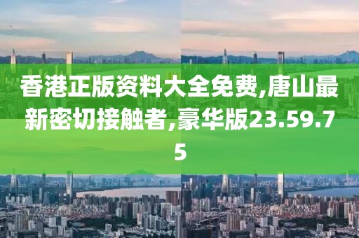 香港正版資料大全免費(fèi),唐山最新密切接觸者,豪華版23.59.75