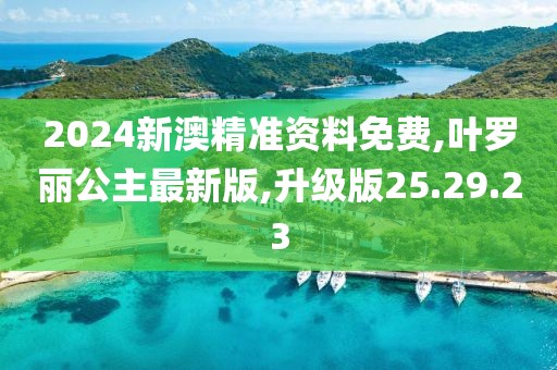 2024新澳精準(zhǔn)資料免費(fèi),葉羅麗公主最新版,升級(jí)版25.29.23