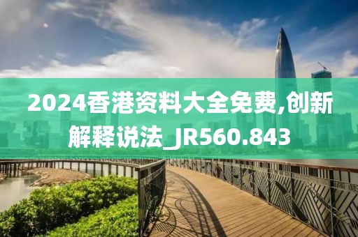 2024香港資料大全免費,創(chuàng)新解釋說法_JR560.843