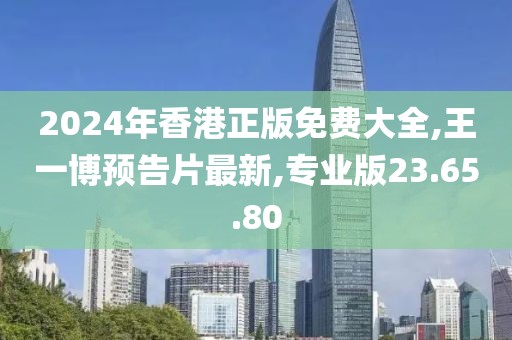 2024年香港正版免費大全,王一博預告片最新,專業(yè)版23.65.80