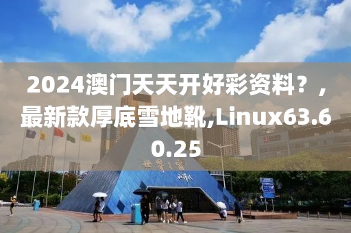 2024澳門天天開好彩資料？,最新款厚底雪地靴,Linux63.60.25