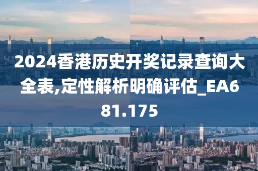 2024香港歷史開獎記錄查詢大全表,定性解析明確評估_EA681.175