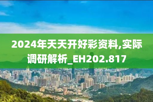 2024年天天開(kāi)好彩資料,實(shí)際調(diào)研解析_EH202.817