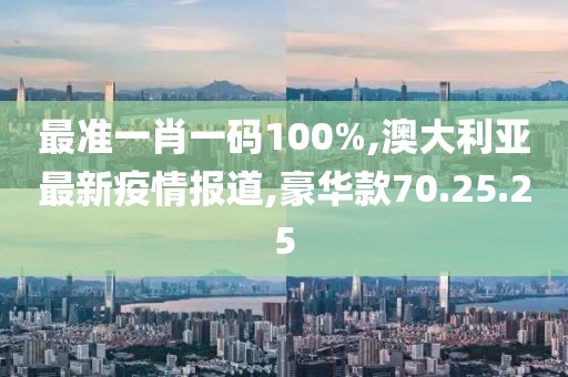 最準(zhǔn)一肖一碼100%,澳大利亞最新疫情報(bào)道,豪華款70.25.25