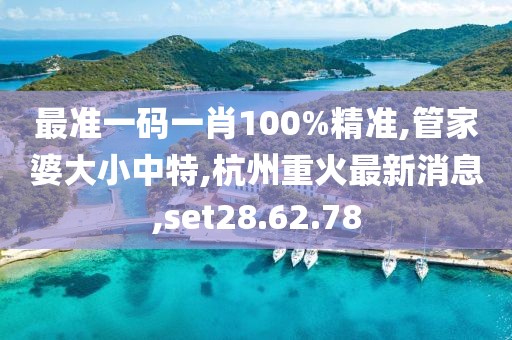 最準(zhǔn)一碼一肖100%精準(zhǔn),管家婆大小中特,杭州重火最新消息,set28.62.78