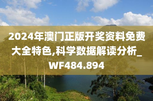 2024年澳門正版開獎(jiǎng)資料免費(fèi)大全特色,科學(xué)數(shù)據(jù)解讀分析_WF484.894