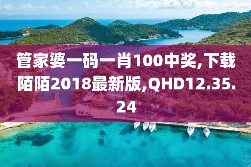 管家婆一碼一肖100中獎(jiǎng),下載陌陌2018最新版,QHD12.35.24